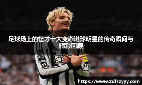 足球场上的怪才十大变态进球明星的传奇瞬间与精彩回顾