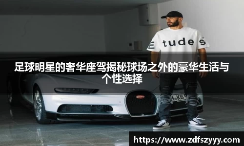 足球明星的奢华座驾揭秘球场之外的豪华生活与个性选择
